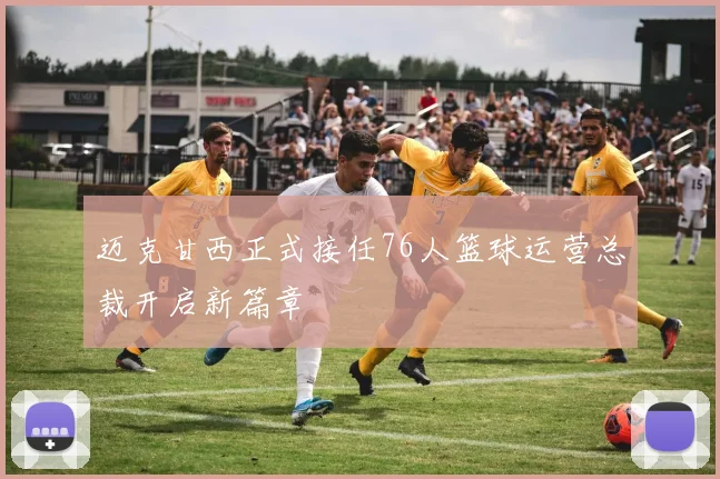 迈克甘西正式接任76人篮球运营总裁开启新篇章