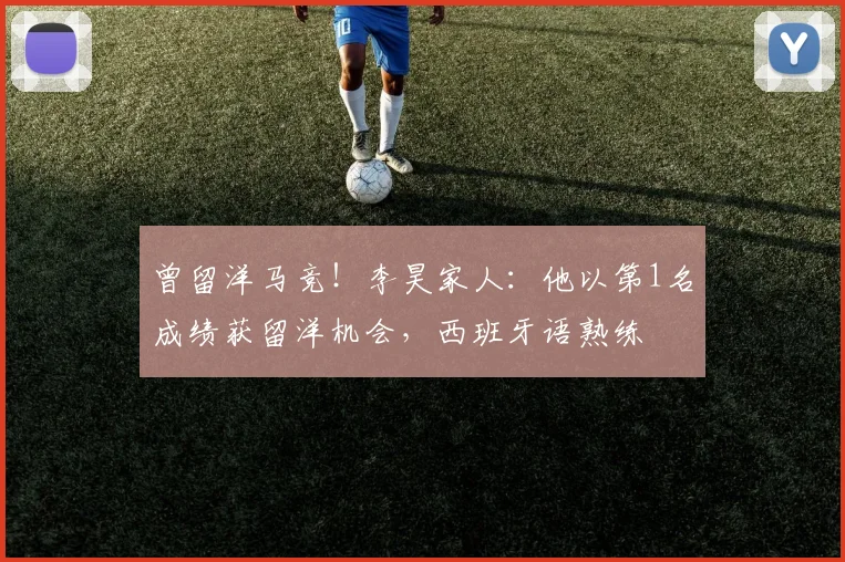 曾留洋马竞！李昊家人：他以第1名成绩获留洋机会，西班牙语熟练