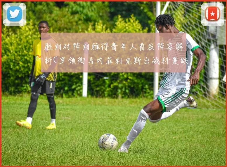 胜利对阵利雅得青年人首发阵容解析C罗领衔马内菲利克斯出战科曼缺席