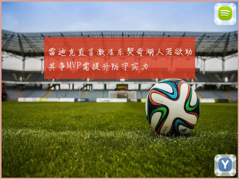 雷迪克直言激活东契奇湖人若欲助其争MVP需提升防守实力