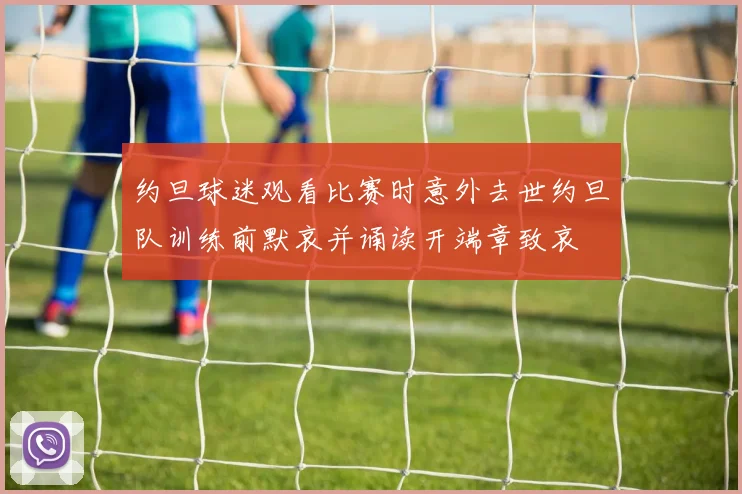 约旦球迷观看比赛时意外去世约旦队训练前默哀并诵读开端章致哀