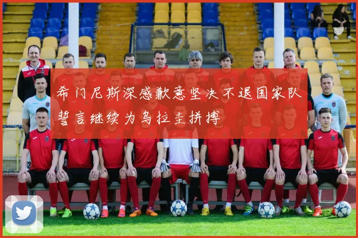 希门尼斯深感歉意坚决不退国家队誓言继续为乌拉圭拼搏