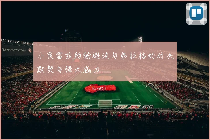 小莫雷兹约翰逊谈与弗拉格的对决默契与强大威力
