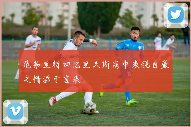范弗里特回忆里夫斯高中表现自豪之情溢于言表