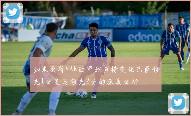 如果没有VAR西甲积分榜变化巴萨领先1分皇马领先2分的深度分析