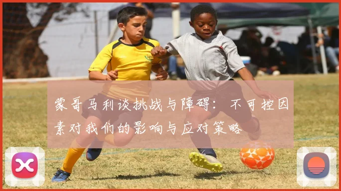 蒙哥马利谈挑战与障碍：不可控因素对我们的影响与应对策略